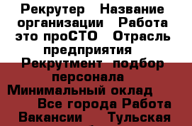 Рекрутер › Название организации ­ Работа-это проСТО › Отрасль предприятия ­ Рекрутмент, подбор персонала › Минимальный оклад ­ 27 000 - Все города Работа » Вакансии   . Тульская обл.